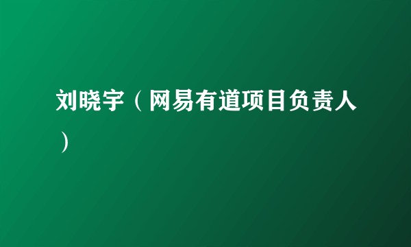 刘晓宇（网易有道项目负责人）