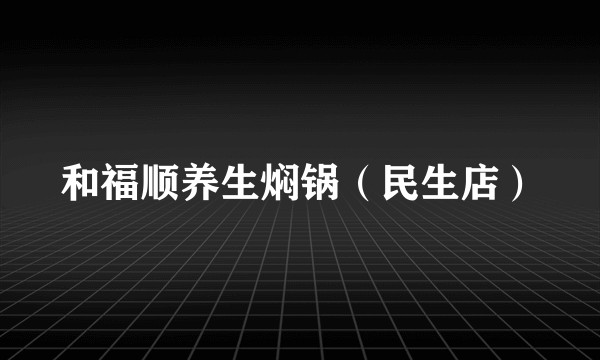 和福顺养生焖锅（民生店）