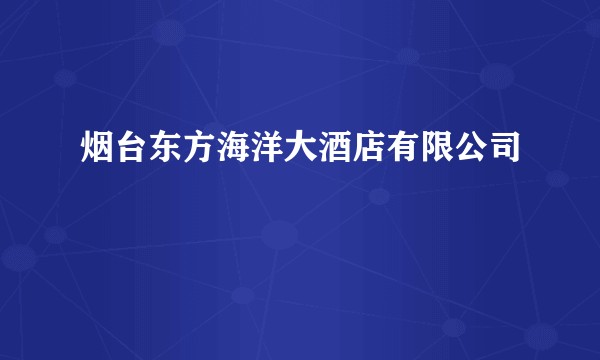 烟台东方海洋大酒店有限公司
