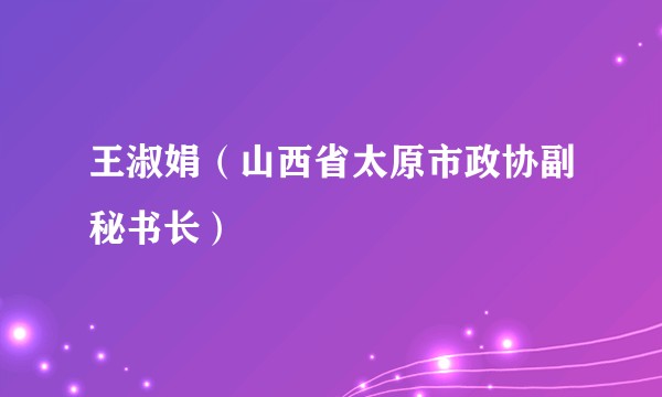 王淑娟（山西省太原市政协副秘书长）