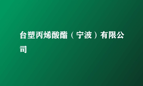 台塑丙烯酸酯(宁波)有限公司