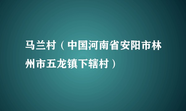 马兰村(中国河南省安阳市林州市五龙镇下辖村)