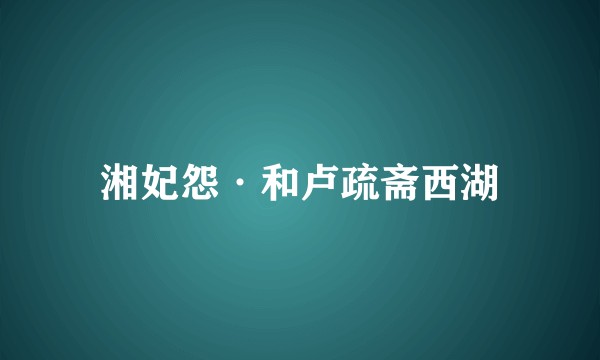 湘妃怨·和卢疏斋西湖