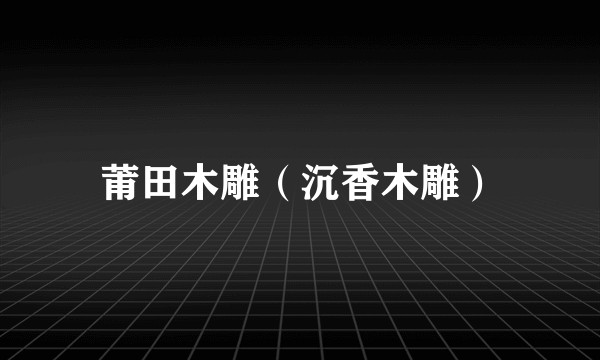 莆田木雕（沉香木雕）
