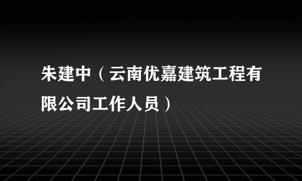 朱建中（云南优嘉建筑工程有限公司工作人员）