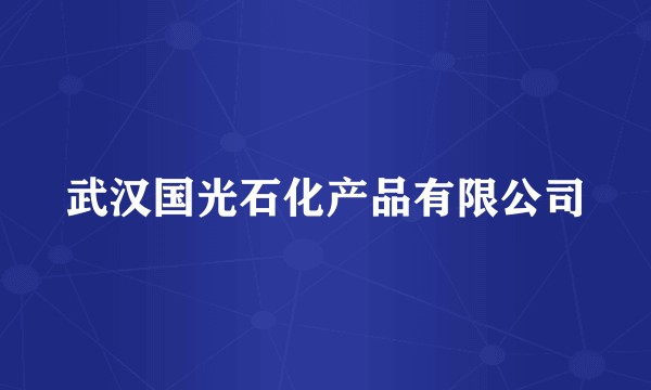 武汉国光石化产品有限公司