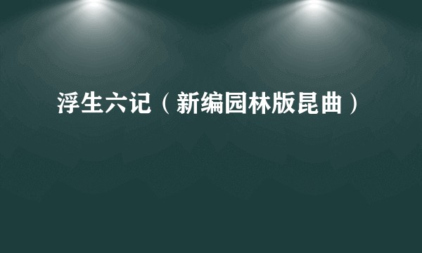 浮生六记(新编园林版昆曲)