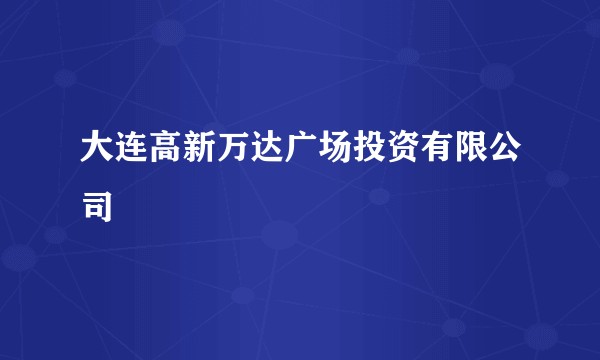 大连高新万达广场投资有限公司