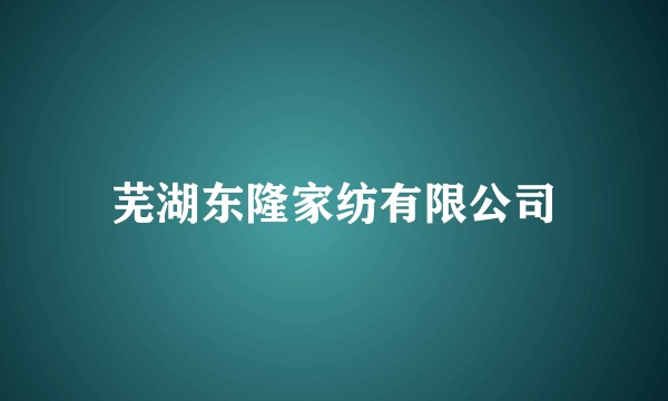 芜湖东隆家纺有限公司