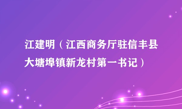 江建明（江西商务厅驻信丰县大塘埠镇新龙村第一书记）