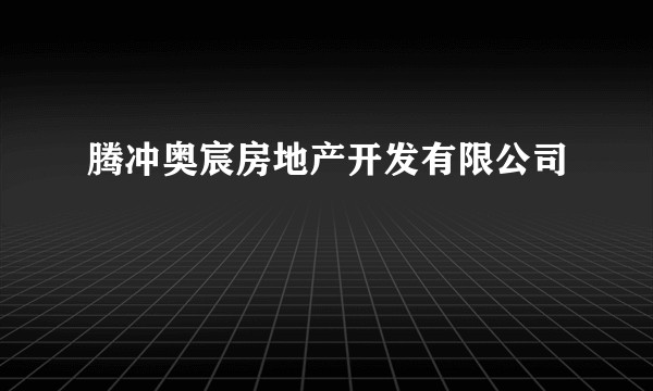 腾冲奥宸房地产开发有限公司