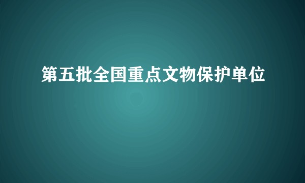 第五批全国重点文物保护单位