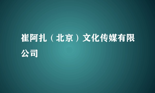 崔阿扎(北京)文化传媒有限公司