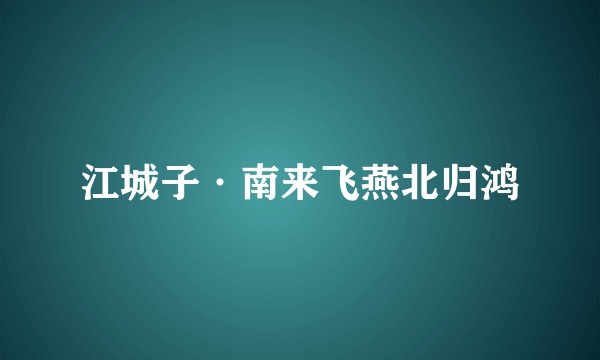 江城子·南来飞燕北归鸿