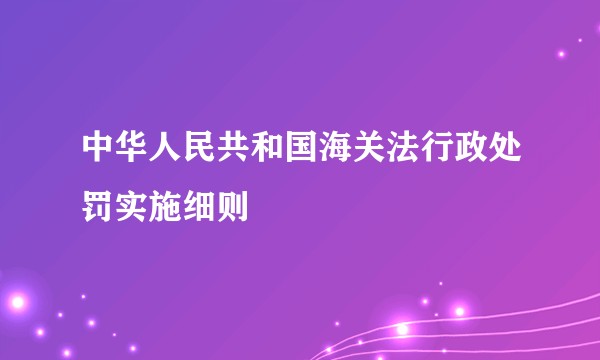 中华人民共和国海关法行政处罚实施细则