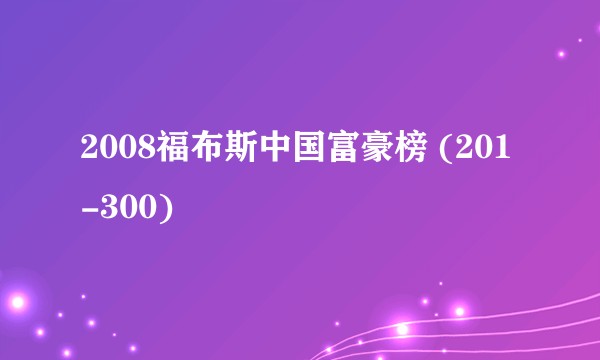 2008福布斯中国富豪榜 (201-300)