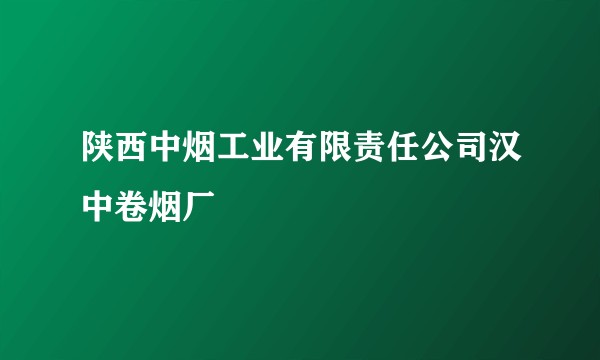 陕西中烟工业有限责任公司汉中卷烟厂
