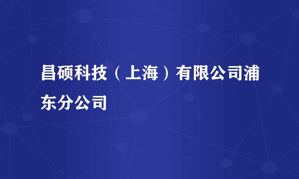 昌硕科技（上海）有限公司浦东分公司