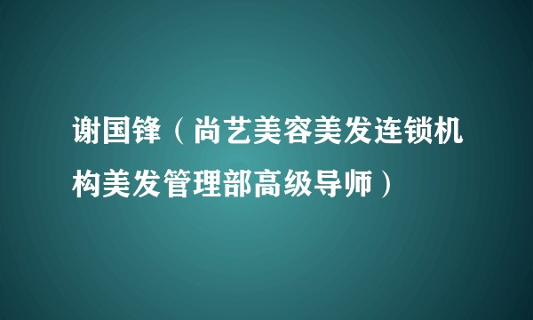 谢国锋（尚艺美容美发连锁机构美发管理部高级导师）