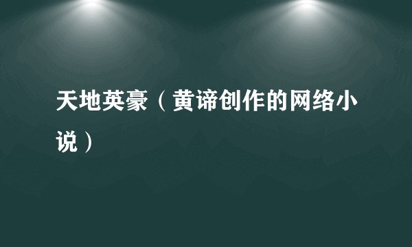 天地英豪（黄谛创作的网络小说）