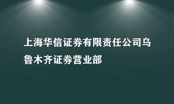 上海华信证券有限责任公司乌鲁木齐证券营业部