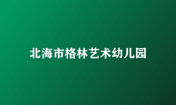 北海市格林艺术幼儿园