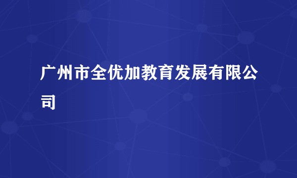 广州市全优加教育发展有限公司