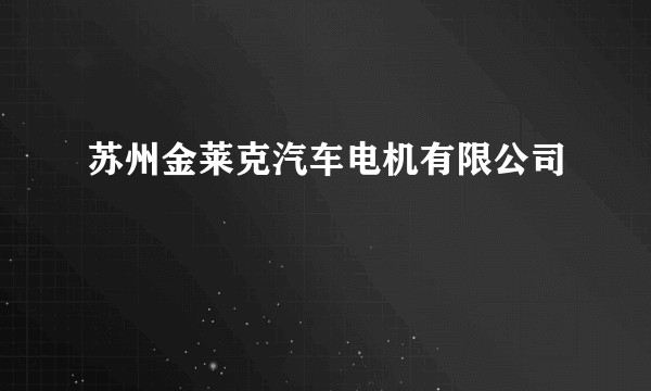 苏州金莱克汽车电机有限公司