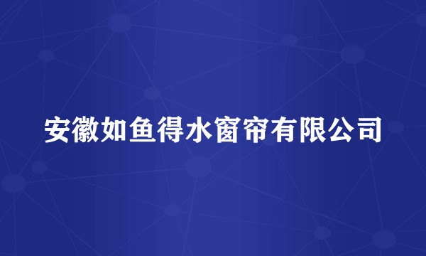 安徽如鱼得水窗帘有限公司