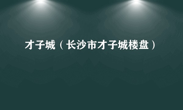 才子城（长沙市才子城楼盘）