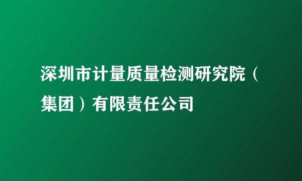 深圳市计量质量检测研究院(集团)有限责任公司
