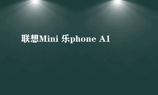 联想Mini 乐phone A1