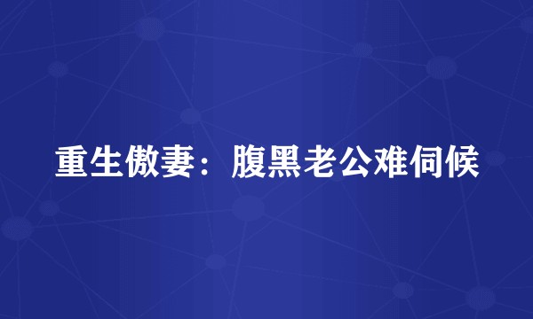 重生傲妻：腹黑老公难伺候
