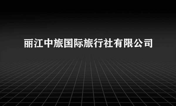 丽江中旅国际旅行社有限公司