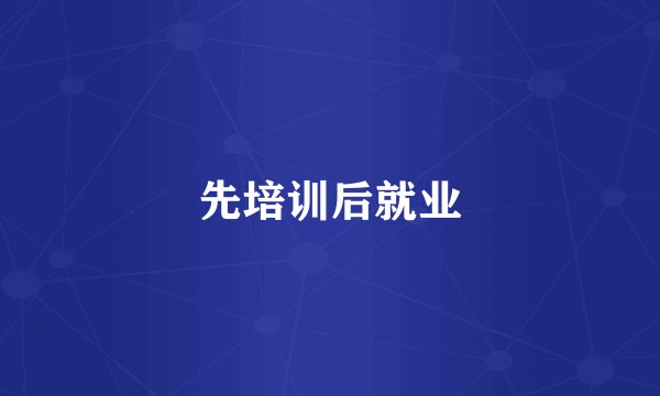 先培训后就业