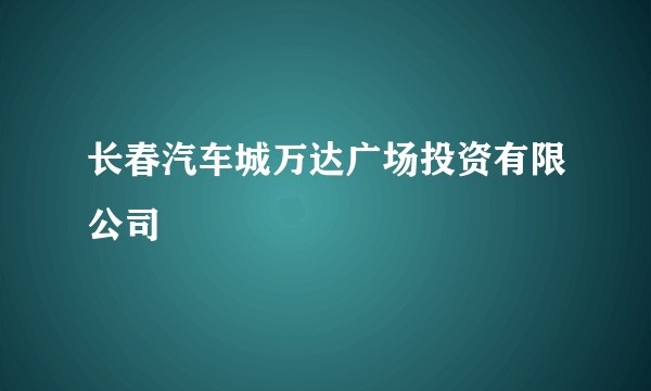 长春汽车城万达广场投资有限公司
