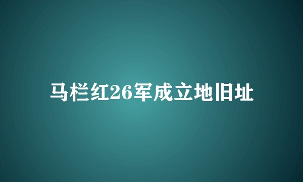 马栏红26军成立地旧址