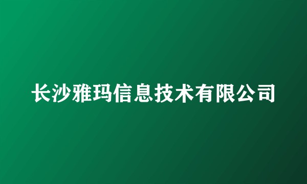 长沙雅玛信息技术有限公司