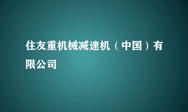 住友重机械减速机（中国）有限公司