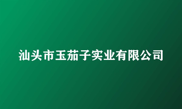汕头市玉茄子实业有限公司