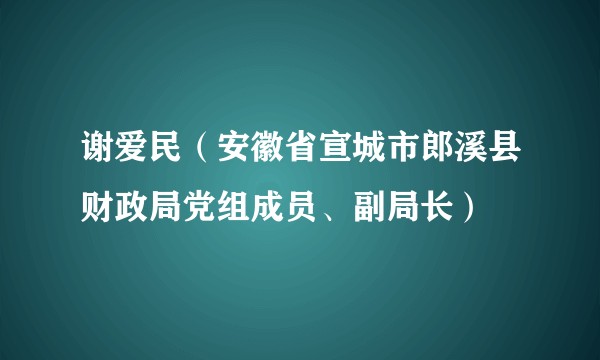 谢爱民（安徽省宣城市郎溪县财政局党组成员、副局长）