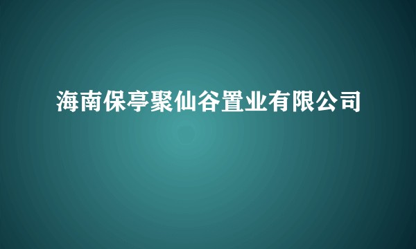 海南保亭聚仙谷置业有限公司