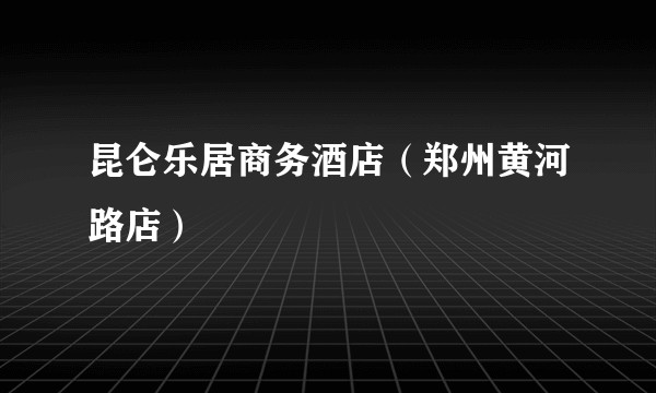 昆仑乐居商务酒店（郑州黄河路店）