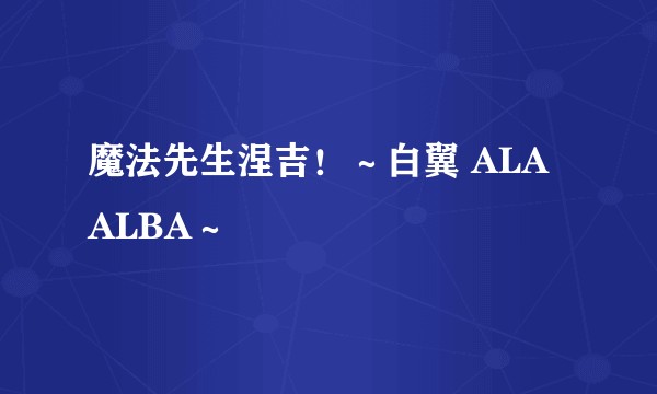 魔法先生涅吉!~白翼 ALA ALBA~