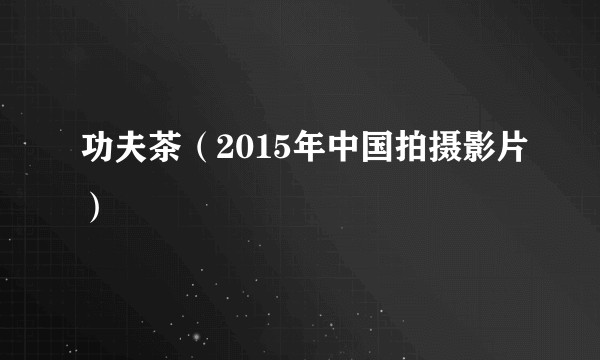 功夫茶(2015年中国拍摄影片)
