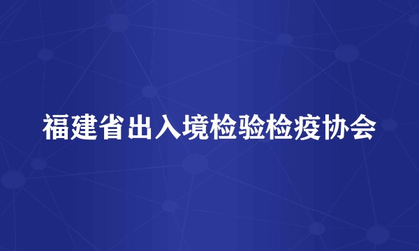 福建省出入境检验检疫协会