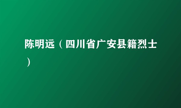 陈明远(四川省广安县籍烈士)