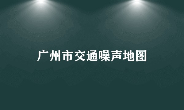 广州市交通噪声地图