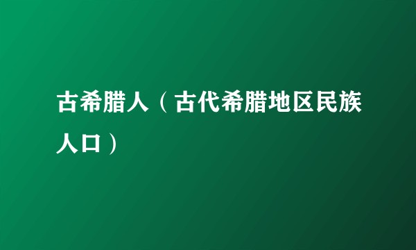 古希腊人(古代希腊地区民族人口)