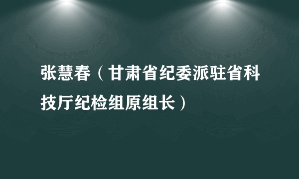 张慧春(甘肃省纪委派驻省科技厅纪检组原组长)